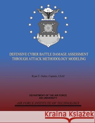 Defensive Cyber Battle Damage Assessment Through Attack Methodology Modeling Captain Usaf, Ryan T. Ostler Department of the Ai Air University 9781481990769 Createspace - książka