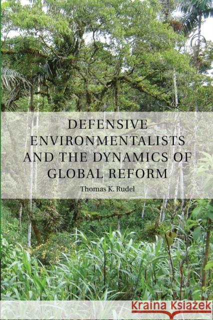 Defensive Environmentalists and the Dynamics of Global Reform Thomas Rudel 9781107448568 Cambridge University Press - książka