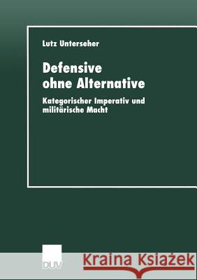 Defensive Ohne Alternative: Kategorischer Imperativ Und Militärische Macht Unterseher, Lutz 9783824443512 Deutscher Universitats Verlag - książka