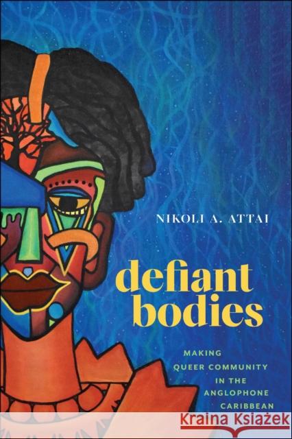 Defiant Bodies: Making Queer Community in the Anglophone Caribbean Nikoli A. Attai 9781978830363 Rutgers University Press - książka