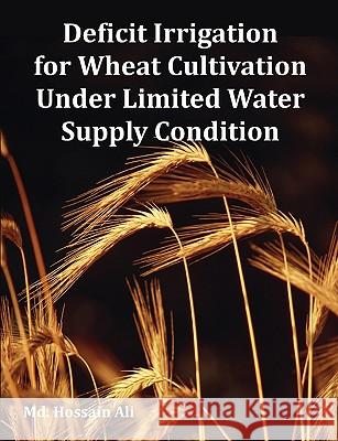 Deficit Irrigation for Wheat Cultivation Under Limited Water Supply Condition MD Hossain Ali 9781599426860 Dissertation.com - książka