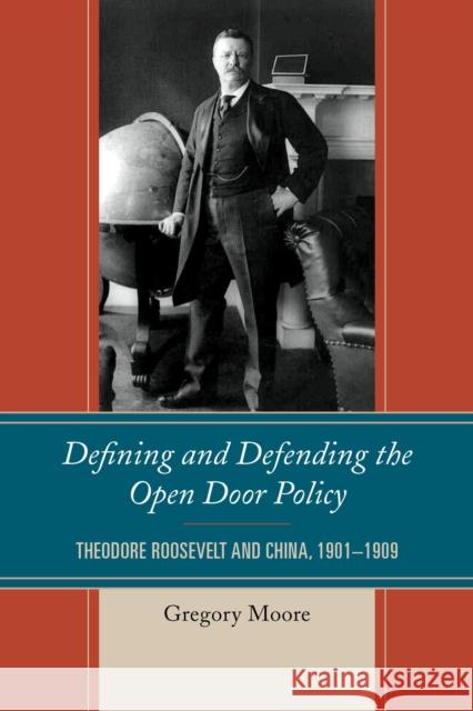 Defining and Defending the Open Door Policy: Theodore Roosevelt and China, 1901-1909 Gregory Moore 9780739199978 Lexington Books - książka