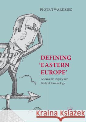 Defining 'Eastern Europe': A Semantic Inquiry Into Political Terminology Twardzisz, Piotr 9783030084424 Palgrave MacMillan - książka