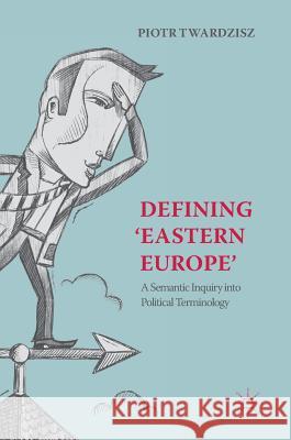 Defining 'Eastern Europe': A Semantic Inquiry Into Political Terminology Twardzisz, Piotr 9783319773735 Palgrave MacMillan - książka