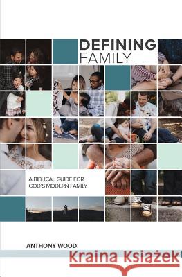 Defining Family: A Biblical Guide for the Modern Family Anthony Wood 9781542506687 Createspace Independent Publishing Platform - książka