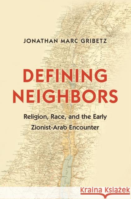 Defining Neighbors: Religion, Race, and the Early Zionist-Arab Encounter Jonathan Marc Gribetz 9780691173467 Princeton University Press - książka