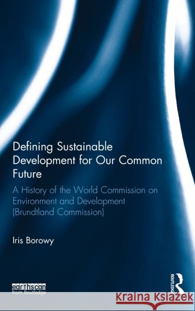 Defining Sustainable Development for Our Common Future: A History of the World Commission on Environment and Development (Brundtland Commission) Borowy, Iris 9780415825504 Routledge - książka