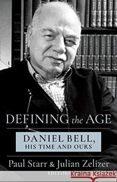 Defining the Age: Daniel Bell, His Time and Ours Paul Starr Julian E. Zelizer 9780231203678 Columbia University Press - książka