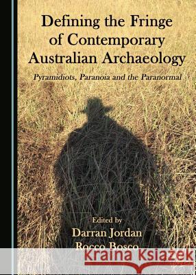 Defining the Fringe of Contemporary Australian Archaeology: Pyramidiots, Paranoia and the Paranormal Darran Jordan Rocco Bosco 9781527503915 Cambridge Scholars Publishing - książka