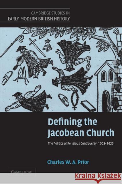 Defining the Jacobean Church: The Politics of Religious Controversy, 1603-1625 Prior, Charles W. a. 9781107406889 Cambridge University Press - książka