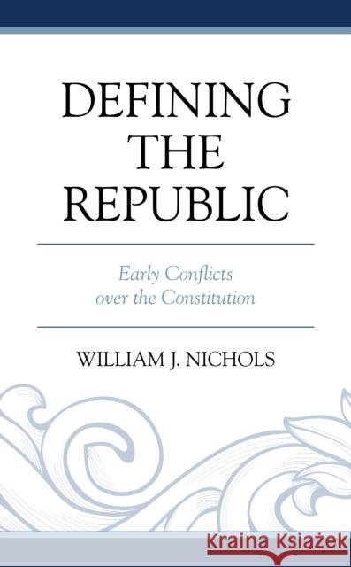 Defining the Republic: Early Conflicts Over the Constitution Nichols, William J. 9781793655363 Lexington Books - książka