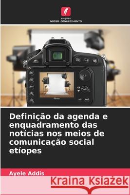 Definição da agenda e enquadramento das notícias nos meios de comunicação social etíopes Addis, Ayele 9786209040016 Edições Nosso Conhecimento - książka