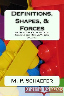 Definitions, Shapes, and Forces: Physics: The Art and Math of Building & Moving Things. Volume 1 M. P. Schaefer 9781500130077 Createspace - książka