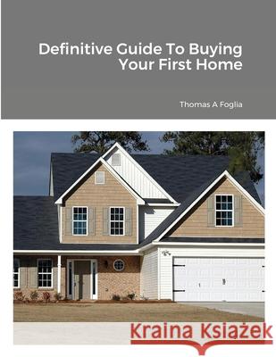 Definitive Guide To Buying Your First Home Thomas Foglia 9781678008369 Lulu.com - książka