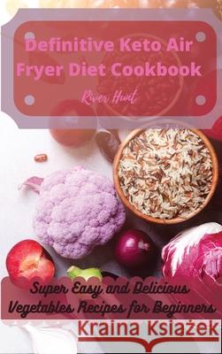 Definitive Keto Air Fryer Diet Cookbook: Super Easy and Delicious Vegetables Recipes for Beginners River Hunt 9781802692716 River Hunt - książka