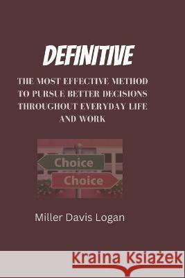 Definitive: The Most Effective Method to Pursue Better Decisions Throughout Everyday Life and Work Davis Logan Miller   9798374283167 Independently Published - książka