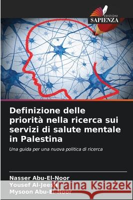 Definizione delle priorità nella ricerca sui servizi di salute mentale in Palestina Abu-El-Noor, Nasser, Al-Jeesh, Yousef, Abu-El-Noor, Mysoon 9786203918304 Edizioni Sapienza - książka