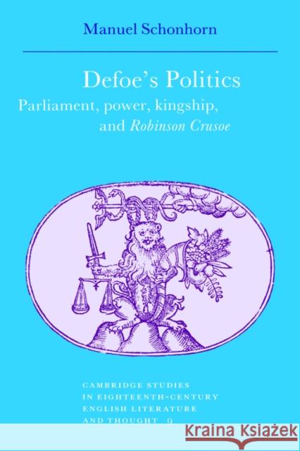 Defoe's Politics: Parliament, Power, Kingship and 'Robinson Crusoe' Manuel Schonhorn 9780521384520 Cambridge University Press - książka