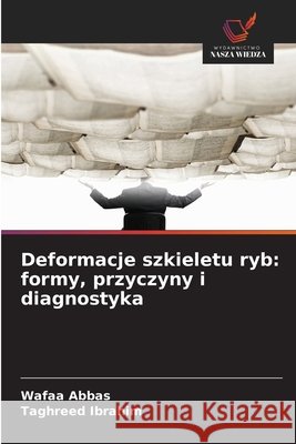Deformacje szkieletu ryb: formy, przyczyny i diagnostyka Abbas, Wafaa, Ibrahim, Taghreed 9786209720956 Wydawnictwo Nasza Wiedza - książka