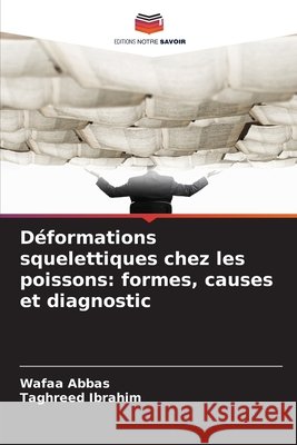Déformations squelettiques chez les poissons: formes, causes et diagnostic Abbas, Wafaa, Ibrahim, Taghreed 9786209710711 Editions Notre Savoir - książka