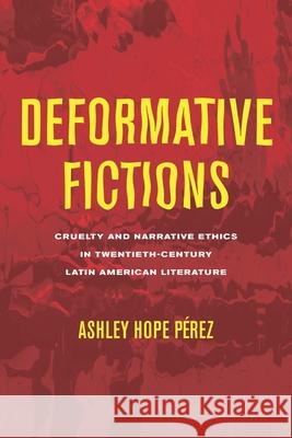 Deformative Fictions: Cruelty and Narrative Ethics in Twentieth-Century Latin American Literature Ashley Hope P?rez 9780814215654 Ohio State University Press - książka