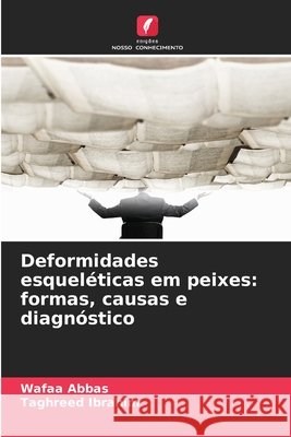 Deformidades esqueléticas em peixes: formas, causas e diagnóstico Abbas, Wafaa, Ibrahim, Taghreed 9786209726071 Edições Nosso Conhecimento - książka