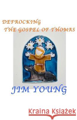 Defrocking the Gospel of Thomas: Hidden Spiritual Mysteries Unveiled Jim Young 9781512045406 Createspace - książka