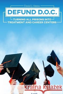 Defund DOC: Turning All Prisons Into Treatment and Career Centers Daniel J Simms 9781637512197 Cadmus Publishing - książka