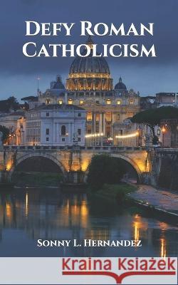 Defy Roman Catholicism Sonny L Hernandez 9798840631751 Independently Published - książka