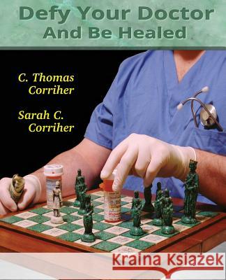 Defy Your Doctor and be Healed C. Thomas Corriher, Sarah Cain Corriher 9781492739630 CreateSpace - książka