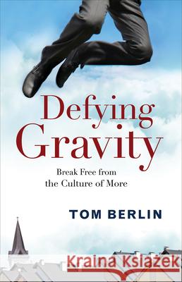 Defying Gravity: Break Free from the Culture of More Tom Berlin 9781501813405 Abingdon Press - książka