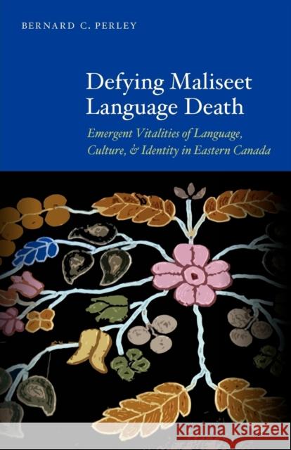 Defying Maliseet Language Death: Emergent Vitalities of Language, Culture, and Identity in Eastern Canada Perley, Bernard C. 9780803243637 University of Nebraska Press - książka