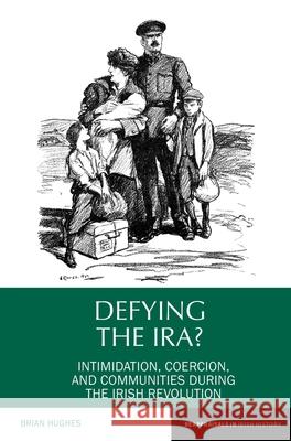 Defying the Ira?: Intimidation, Coercion, and Communities During the Irish Revolution Brian Hughes 9781789620764 Liverpool University Press - książka