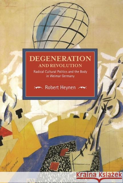 Degeneration and Revolution: Radical Cultural Politics and the Body in Weimar Germany Robert Heynene 9781608466375 Historical Materialism - książka