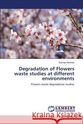 Degradation of Flowers waste studies at different environments Supraja Nookala 9786202917704 LAP Lambert Academic Publishing - książka