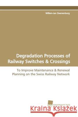 Degradation Processes of Railway Switches & Crossings Willem-Jan Zwanenburg 9783838105161 Sudwestdeutscher Verlag Fur Hochschulschrifte - książka