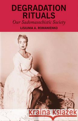 Degradation Rituals: Our Sadomasochistic Society Romanienko, L. 9781137393982 Palgrave MacMillan - książka