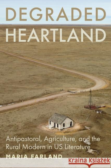 Degraded Heartland: Antipastoral, Agriculture, and the Rural Modern in Us Literature Maria Farland 9781421452418 Johns Hopkins University Press - książka