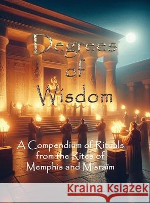 Degrees of Wisdom: A Compendium of Rituals from the Rites of Memphis and Misra?m Tau Phosphoros Palamas                                  Allen H. Greenfield 9781946814128 Triad Press - książka