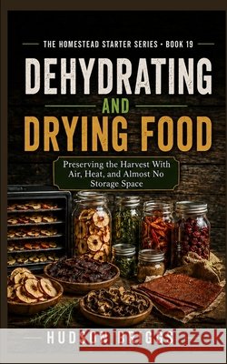 Dehydrating and Drying Food: Preserving the Harvest With Air, Heat, and Almost No Storage Space ``` Briggs, Hudson 9798240842764 Jessy Spruell - książka