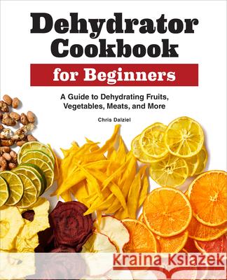 Dehydrator Cookbook for Beginners: A Guide to Dehydrating Fruits, Vegetables, Meats, and More Chris Dalziel 9781638783732 Rockridge Press - książka