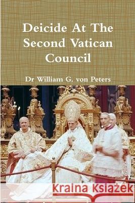 Deicide At The Second Vatican Council Dr William von Peters 9780359928989 Lulu.com - książka