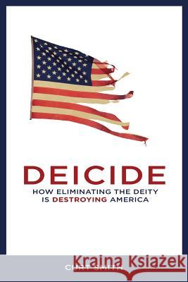 Deicide: How Eliminating The Deity Is Destroying America Smith, Curt 9781533664839 Createspace Independent Publishing Platform - książka