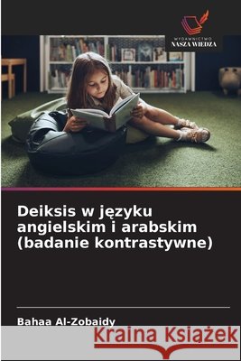 Deiksis w jezyku angielskim i arabskim (badanie kontrastywne) Al-Zobaidy, Bahaa 9786208874520 Wydawnictwo Nasza Wiedza - książka