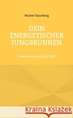 Dein energetischer Jungbrunnen: Dieses Buch verjüngt Dich Hautberg, Mutter 9783755755401 Books on Demand - książka