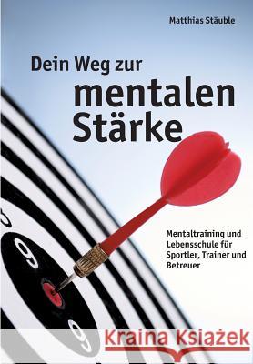 Dein Weg zur mentalen Stärke: Mentaltraining und Lebensschule für Sportler, Trainer und Betreuer Stäuble, Matthias 9783732339198 Tredition Gmbh - książka