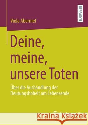 Deine, Meine, Unsere Toten: Über Die Aushandlung Der Deutungshoheit Am Lebensende Abermet, Viola 9783658357184 Springer Fachmedien Wiesbaden - książka