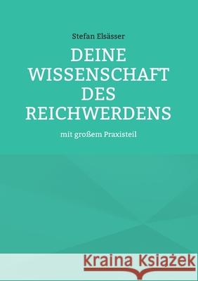 Deine Wissenschaft des Reichwerdens: mit großem Praxisteil Stefan Elsässer 9783753406985 Books on Demand - książka