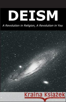 Deism: A Revolution in Religion, a Revolution in You Bob Johnson 9780989635509 World Union of Deists - książka