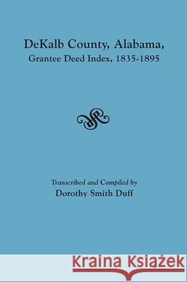 Dekalb County, Alabama, Grantee Deed Index, 1835-1895 Dorothy Smith Duff 9780806357508 Clearfield - książka